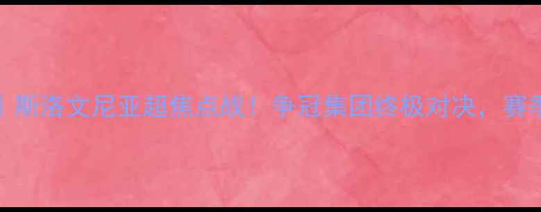 图片 瓦兹姆vs阿罗卡｜斯洛文尼亚超焦点战！争冠集团终极对决，赛季排名悬念拉满！