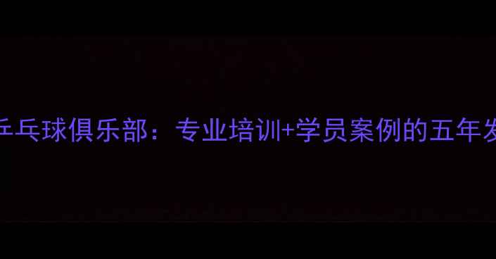 图片 田方正乒乓球俱乐部：专业培训+学员案例的五年发展之路
