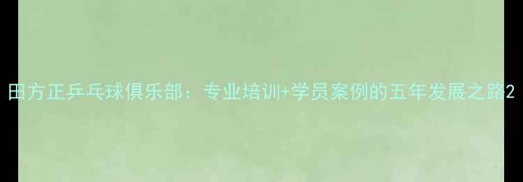 图片 田方正乒乓球俱乐部：专业培训+学员案例的五年发展之路2
