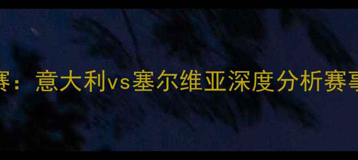 图片 男篮世界杯预选赛：意大利vs塞尔维亚深度分析赛事前瞻与胜负预测