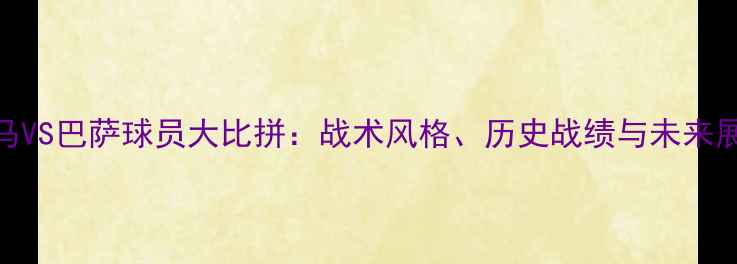 图片 皇马VS巴萨球员大比拼：战术风格、历史战绩与未来展望