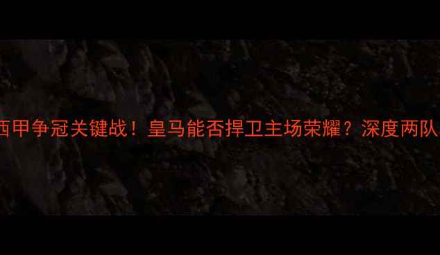 图片 皇马vs阿尔梅里亚：西甲争冠关键战！皇马能否捍卫主场荣耀？深度两队攻防数据与战术布局1