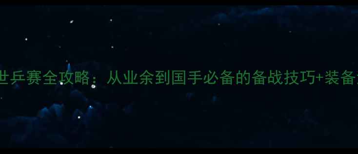 图片 直通世乒赛全攻略：从业余到国手必备的备战技巧+装备清单1