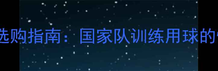 图片 省队乒乓球底板选购指南：国家队训练用球的性能与选购技巧1