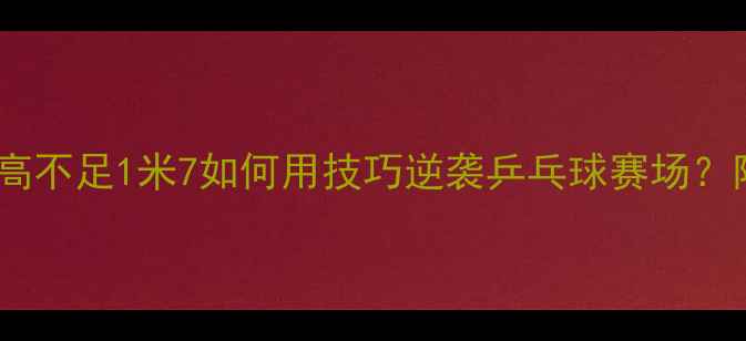 图片 矮个子必看！身高不足1米7如何用技巧逆袭乒乓球赛场？附独家训练攻略1