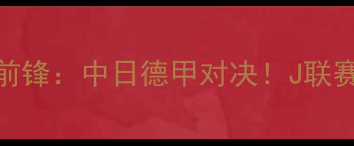 图片 福冈黄蜂vs川崎前锋：中日德甲对决！J联赛争冠关键战前瞻
