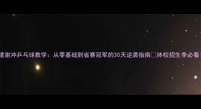 图片 福建谢冲乒乓球教学：从零基础到省赛冠军的30天逆袭指南✨体校招生季必看！2