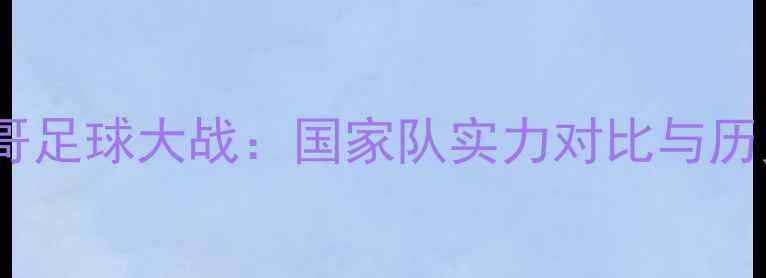 图片 秘鲁vs墨西哥足球大战：国家队实力对比与历史交锋深度2