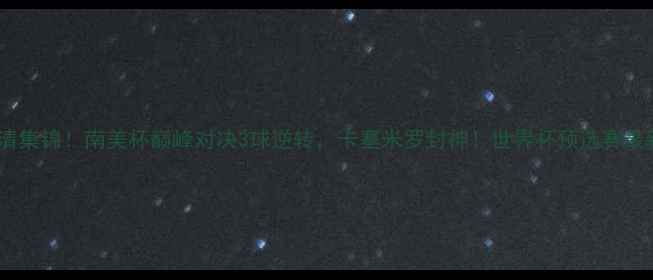 图片 秘鲁vs智利高清集锦！南美杯巅峰对决3球逆转，卡塞米罗封神！世界杯预选赛最新战报+战术全