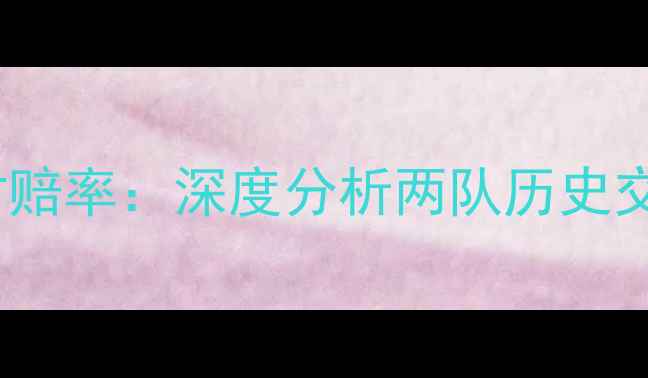 图片 秘鲁vs法国实时赔率：深度分析两队历史交锋与战术布局1