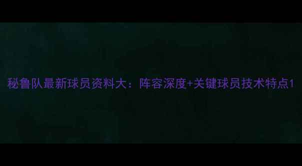 图片 秘鲁队最新球员资料大：阵容深度+关键球员技术特点1