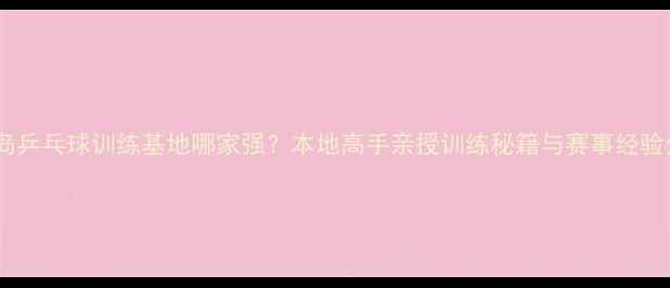 图片 秦皇岛乒乓球训练基地哪家强？本地高手亲授训练秘籍与赛事经验分享2