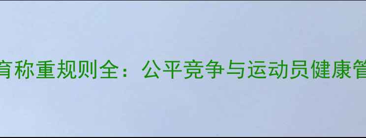 图片 竞技体育称重规则全：公平竞争与运动员健康管理指南
