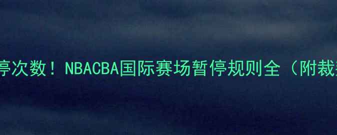 图片 篮球比赛暂停次数！NBACBA国际赛场暂停规则全（附裁判手势图）2
