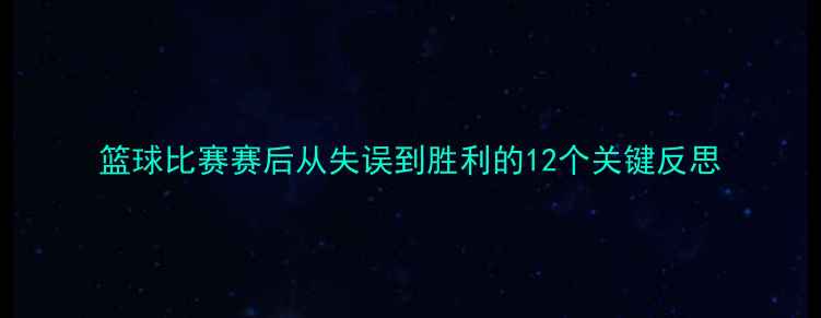 图片 篮球比赛赛后从失误到胜利的12个关键反思