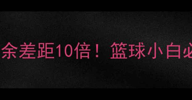 图片 篮球职业VS业余差距10倍！篮球小白必看提升指南1
