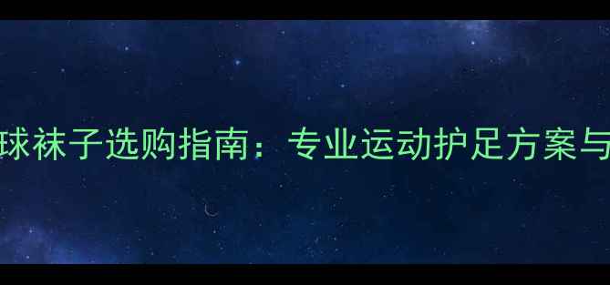 图片 索牌羽毛球袜子选购指南：专业运动护足方案与品牌口碑