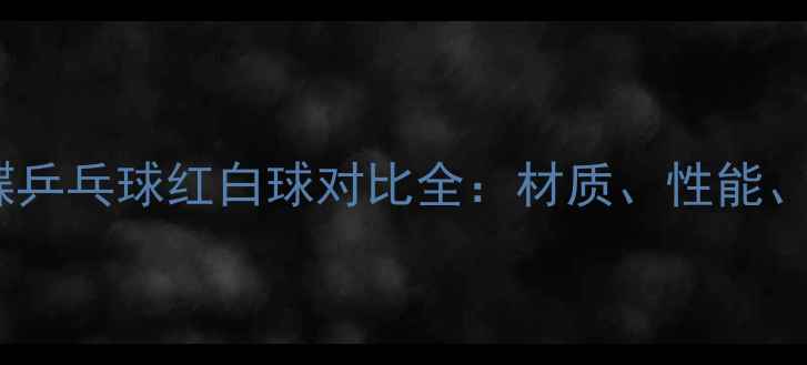 图片 红双喜与蝴蝶乒乓球红白球对比全：材质、性能、价格大公开1