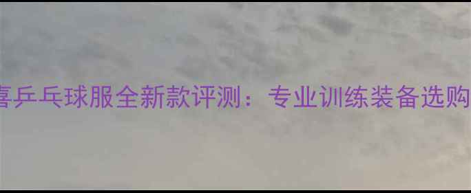 图片 红双喜乒乓球服全新款评测：专业训练装备选购指南2