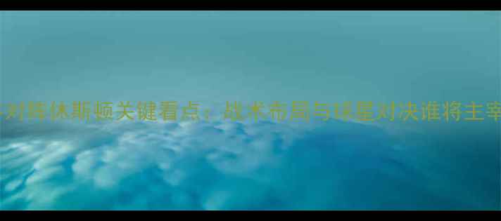 图片 纽约红牛对阵休斯顿关键看点：战术布局与球星对决谁将主宰赛场？2