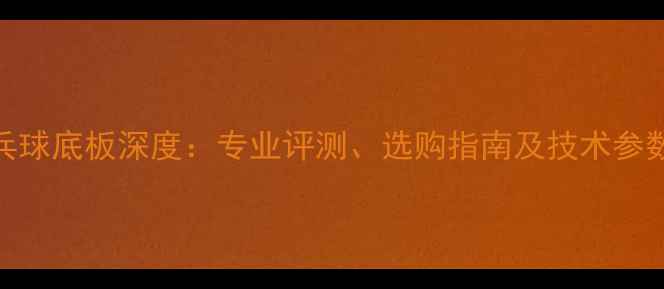 图片 细柄乒乓球底板深度：专业评测、选购指南及技术参数全公开