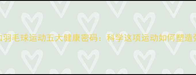 图片 经常参加羽毛球运动五大健康密码：科学这项运动如何塑造强健体魄