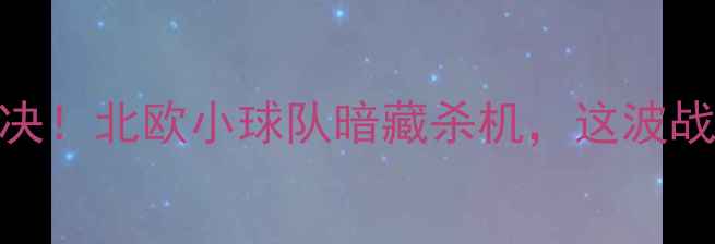 图片 维京vs海于松｜冷门对决！北欧小球队暗藏杀机，这波战术博弈你绝对想不到！