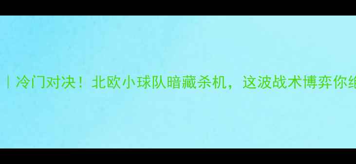 图片 维京vs海于松｜冷门对决！北欧小球队暗藏杀机，这波战术博弈你绝对想不到！2