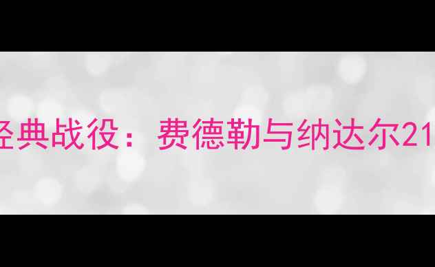 图片 网球史上耗时最长经典战役：费德勒与纳达尔21小时对决改写历史1