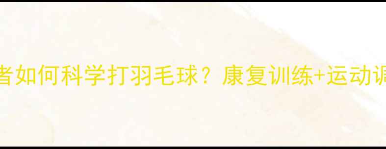 图片 网球肘患者如何科学打羽毛球？康复训练+运动调整全指南