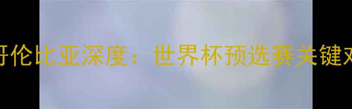 图片 美国VS哥伦比亚深度：世界杯预选赛关键对决前瞻