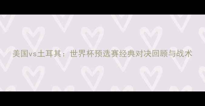 图片 美国vs土耳其：世界杯预选赛经典对决回顾与战术