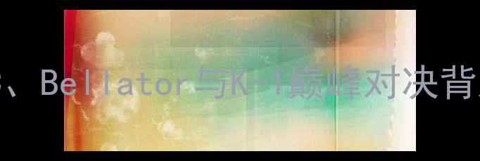图片 美国格斗赛事全：UFC、Bellator与K-1巅峰对决背后的商业与竞技密码1