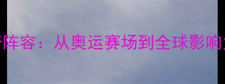 图片 美国梦之队球员传奇阵容：从奥运赛场到全球影响力，金牌背后的故事