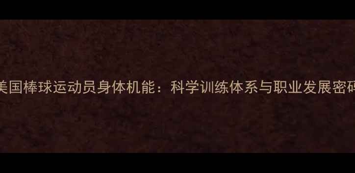 图片 美国棒球运动员身体机能：科学训练体系与职业发展密码