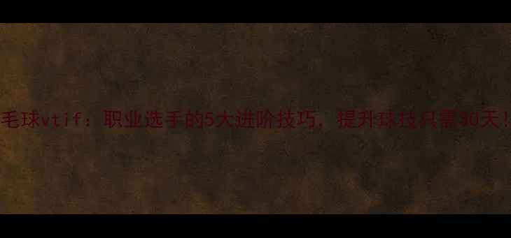 图片 羽毛球vtif：职业选手的5大进阶技巧，提升球技只需30天！2