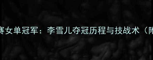 图片 羽毛球世锦赛女单冠军：李雪儿夺冠历程与技战术（附训练方法）