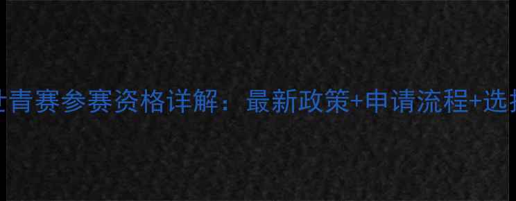 图片 羽毛球世青赛参赛资格详解：最新政策+申请流程+选拔标准全