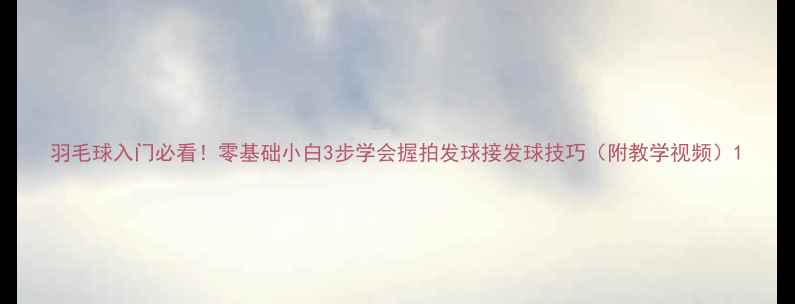 图片 羽毛球入门必看！零基础小白3步学会握拍发球接发球技巧（附教学视频）1