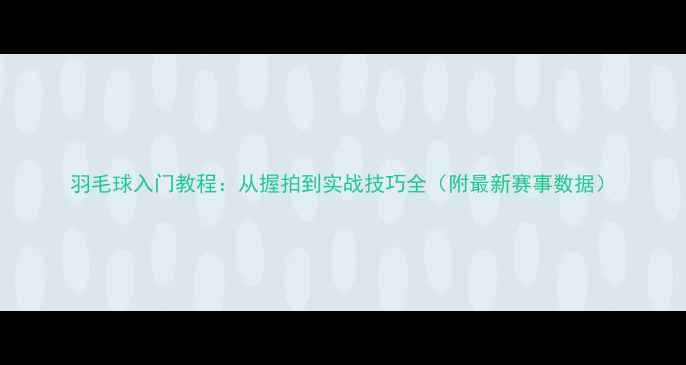 图片 羽毛球入门教程：从握拍到实战技巧全（附最新赛事数据）