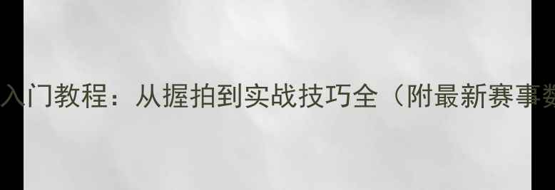 图片 羽毛球入门教程：从握拍到实战技巧全（附最新赛事数据）1
