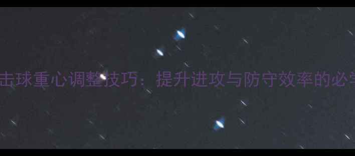 图片 羽毛球击球重心调整技巧：提升进攻与防守效率的必学法则1