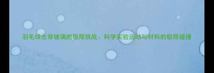 图片 羽毛球击穿玻璃的极限挑战：科学实验运动与材料的极限碰撞
