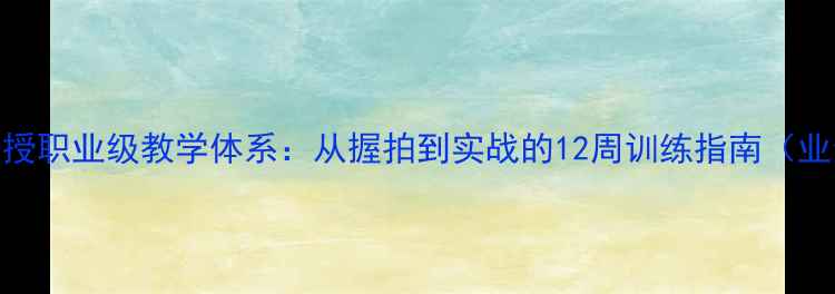图片 羽毛球前国手亲授职业级教学体系：从握拍到实战的12周训练指南（业余爱好者必看）