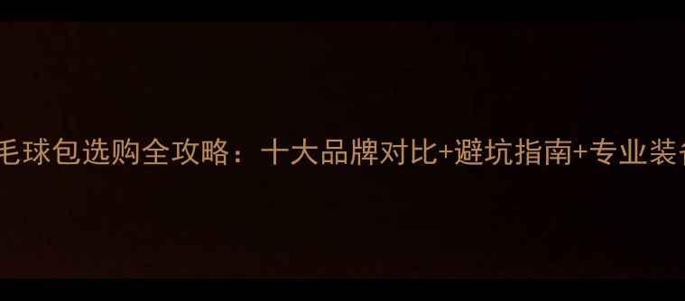 图片 羽毛球包选购全攻略：十大品牌对比+避坑指南+专业装备2