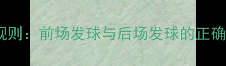 图片 羽毛球双打发球规则：前场发球与后场发球的正确姿势及实战技巧1