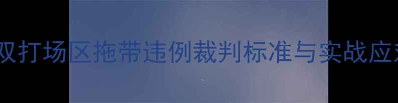 图片 羽毛球双打场区拖带违例裁判标准与实战应对指南2