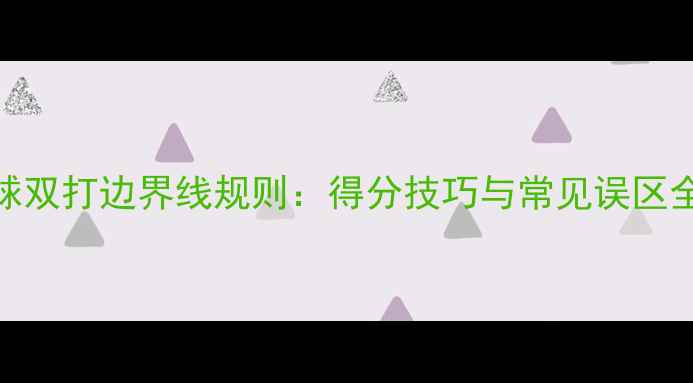 图片 羽毛球双打边界线规则：得分技巧与常见误区全攻略