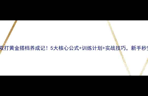 图片 羽毛球双打黄金搭档养成记！5大核心公式+训练计划+实战技巧，新手秒变高手2