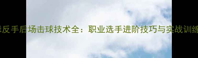 图片 羽毛球反手后场击球技术全：职业选手进阶技巧与实战训练指南1
